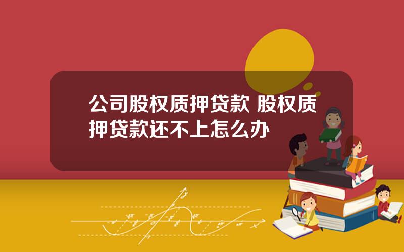 公司股权质押贷款 股权质押贷款还不上怎么办